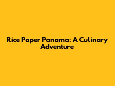 Rice Paper Panama: A Culinary Adventure