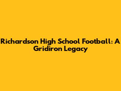 Richardson High School Football: A Gridiron Legacy