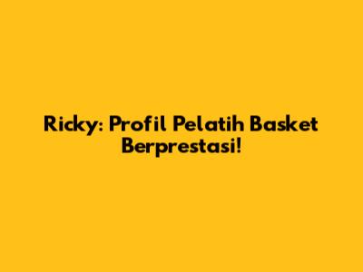 Ricky: Profil Pelatih Basket Berprestasi!