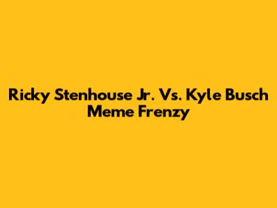 Ricky Stenhouse Jr. Vs. Kyle Busch Meme Frenzy