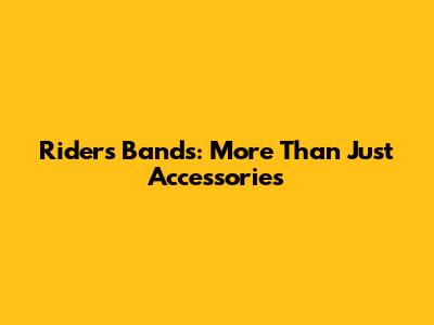 Riders Bands: More Than Just Accessories