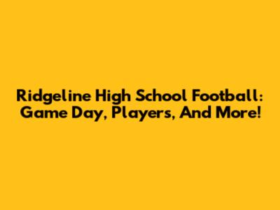 Ridgeline High School Football: Game Day, Players, And More!