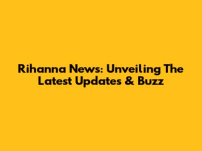 Rihanna News: Unveiling The Latest Updates & Buzz