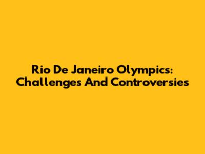 Rio De Janeiro Olympics: Challenges And Controversies