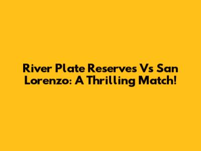 River Plate Reserves Vs San Lorenzo: A Thrilling Match!