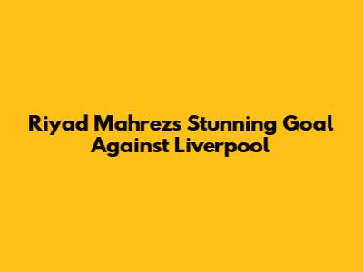 Riyad Mahrez's Stunning Goal Against Liverpool