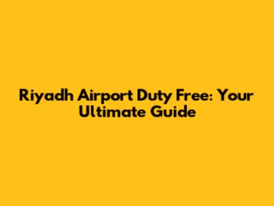 Riyadh Airport Duty Free: Your Ultimate Guide