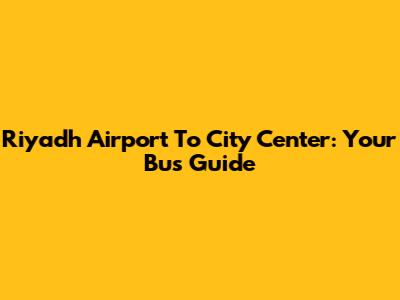 Riyadh Airport To City Center: Your Bus Guide