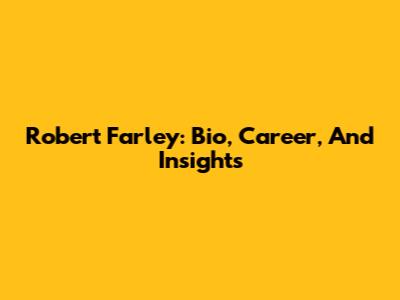 Robert Farley: Bio, Career, And Insights
