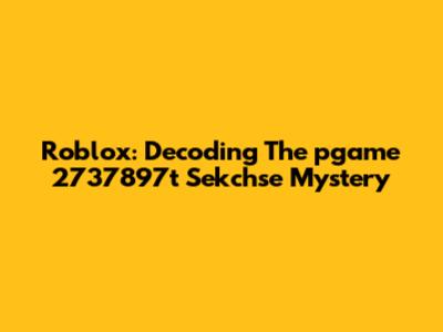 Roblox: Decoding The 'pgame 2737897t Sekchse' Mystery