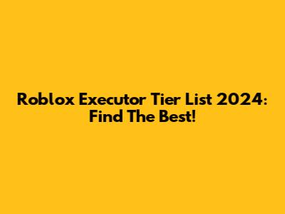 Roblox Executor Tier List 2024: Find The Best!