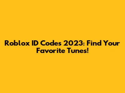Roblox ID Codes 2023: Find Your Favorite Tunes!
