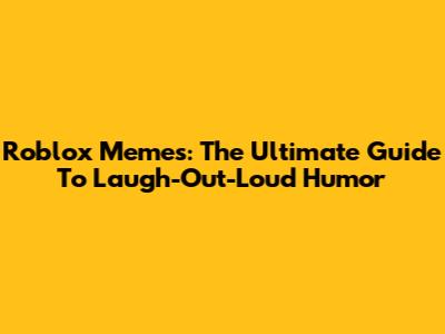 Roblox Memes: The Ultimate Guide To Laugh-Out-Loud Humor