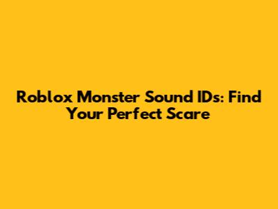 Roblox Monster Sound IDs: Find Your Perfect Scare