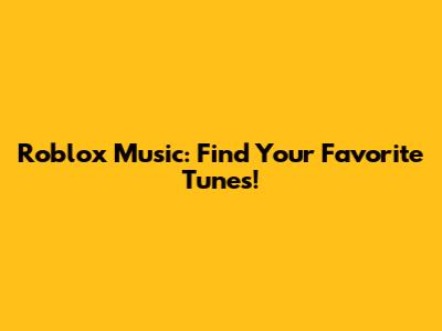 Roblox Music: Find Your Favorite Tunes!
