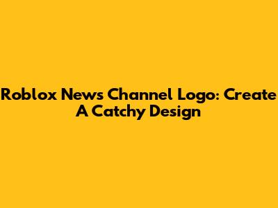 Roblox News Channel Logo: Create A Catchy Design