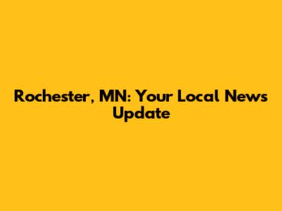 Rochester, MN: Your Local News Update