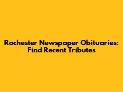 Rochester Newspaper Obituaries: Find Recent Tributes