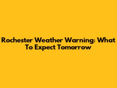 Rochester Weather Warning: What To Expect Tomorrow