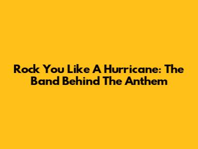 Rock You Like A Hurricane: The Band Behind The Anthem