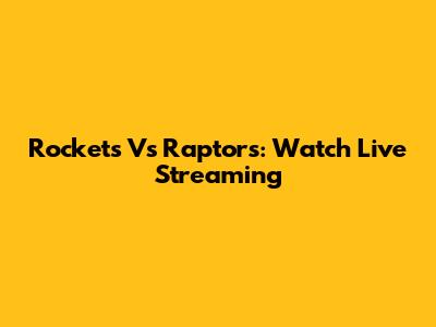 Rockets Vs Raptors: Watch Live Streaming