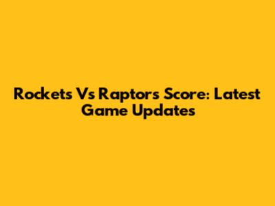 Rockets Vs Raptors Score: Latest Game Updates