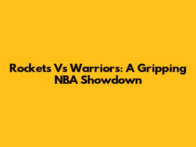 Rockets Vs Warriors: A Gripping NBA Showdown
