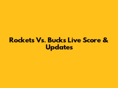 Rockets Vs. Bucks Live Score & Updates