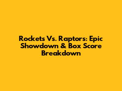 Rockets Vs. Raptors: Epic Showdown & Box Score Breakdown