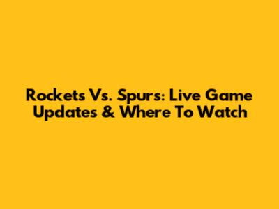 Rockets Vs. Spurs: Live Game Updates & Where To Watch