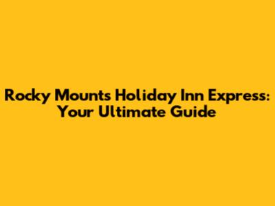 Rocky Mount's Holiday Inn Express: Your Ultimate Guide