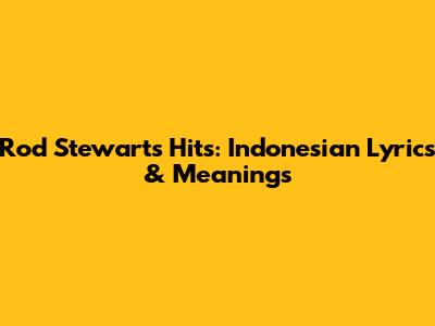 Rod Stewart's Hits: Indonesian Lyrics & Meanings