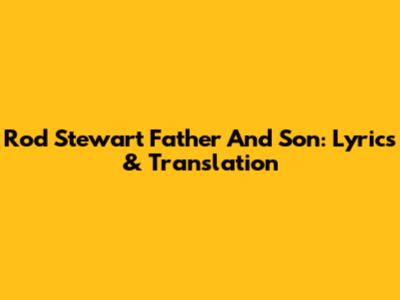Rod Stewart Father And Son: Lyrics & Translation