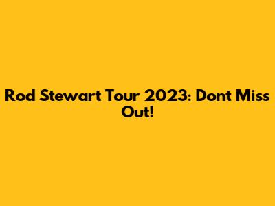 Rod Stewart Tour 2023: Don't Miss Out!