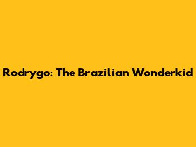 Rodrygo: The Brazilian Wonderkid