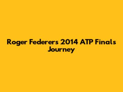 Roger Federer's 2014 ATP Finals Journey