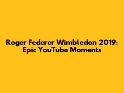 Roger Federer Wimbledon 2019: Epic YouTube Moments