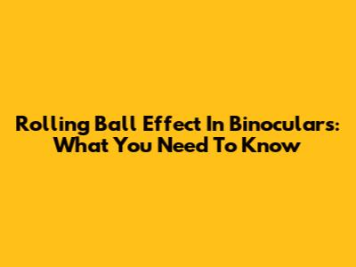 Rolling Ball Effect In Binoculars: What You Need To Know