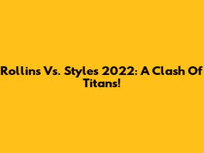 Rollins Vs. Styles 2022: A Clash Of Titans!