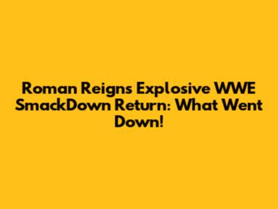 Roman Reigns' Explosive WWE SmackDown Return: What Went Down!