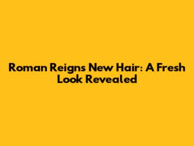 Roman Reigns' New Hair: A Fresh Look Revealed