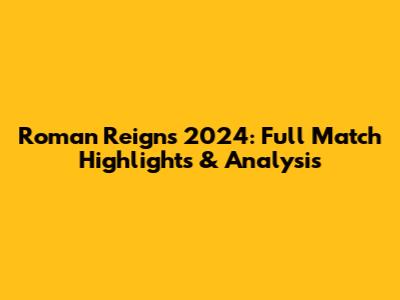 Roman Reigns 2024: Full Match Highlights & Analysis