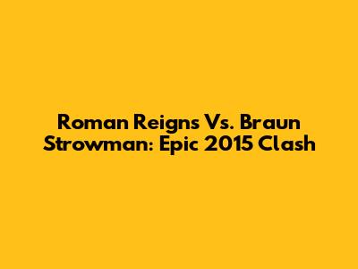 Roman Reigns Vs. Braun Strowman: Epic 2015 Clash