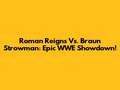 Roman Reigns Vs. Braun Strowman: Epic WWE Showdown!