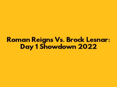 Roman Reigns Vs. Brock Lesnar: Day 1 Showdown 2022