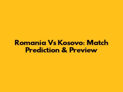 Romania Vs Kosovo: Match Prediction & Preview
