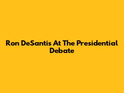 Ron DeSantis At The Presidential Debate