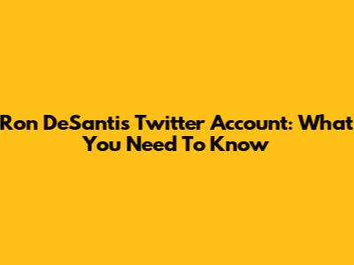 Ron DeSantis Twitter Account: What You Need To Know