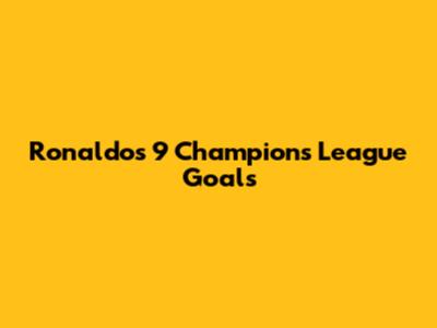 Ronaldo's 9 Champions League Goals