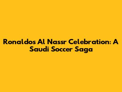 Ronaldo's Al Nassr Celebration: A Saudi Soccer Saga
